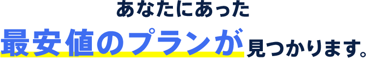 あなたにあった最安値のプランが見つかります。